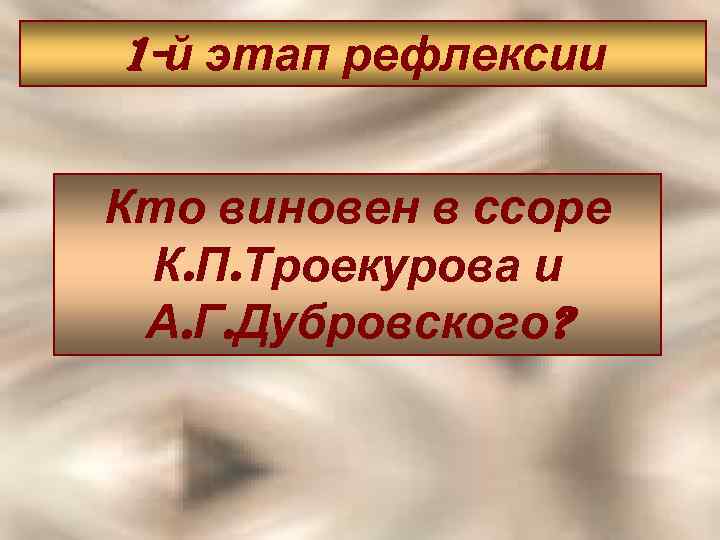 1 -й этап рефлексии Кто виновен в ссоре К. П. Троекурова и А. Г.