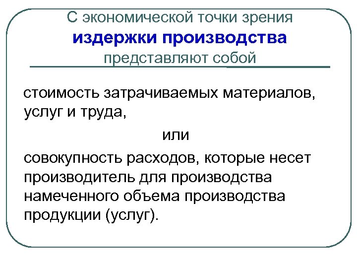 С экономической точки зрения издержки производства представляют собой стоимость затрачиваемых материалов, услуг и труда,