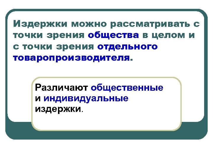 Издержки можно рассматривать с точки зрения общества в целом и с точки зрения отдельного