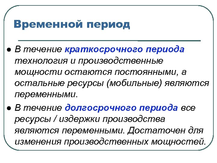 Временной период В течение краткосрочного периода технология и производственные мощности остаются постоянными, а остальные