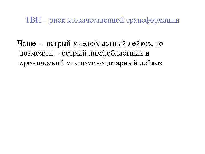 ТВН – риск злокачественной трансформации Чаще - острый миелобластный лейкоз, но возможен - острый