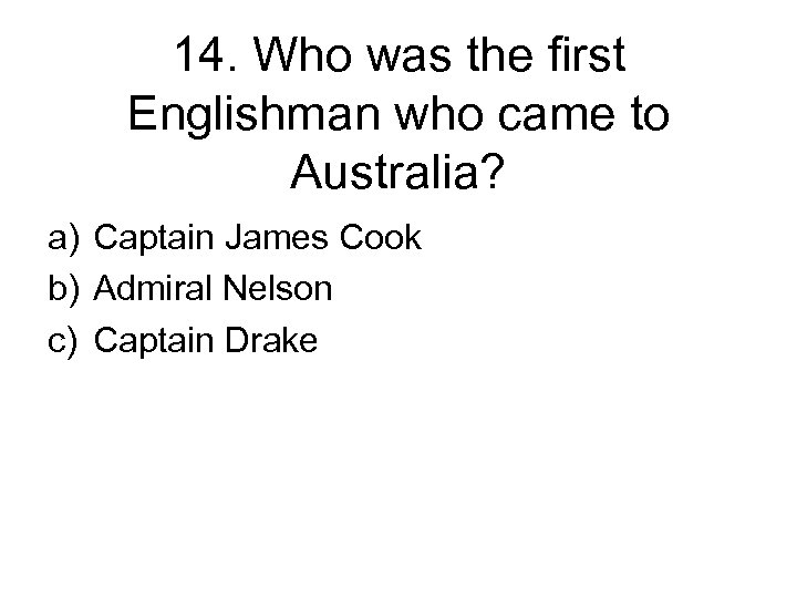 14. Who was the first Englishman who came to Australia? a) Captain James Cook