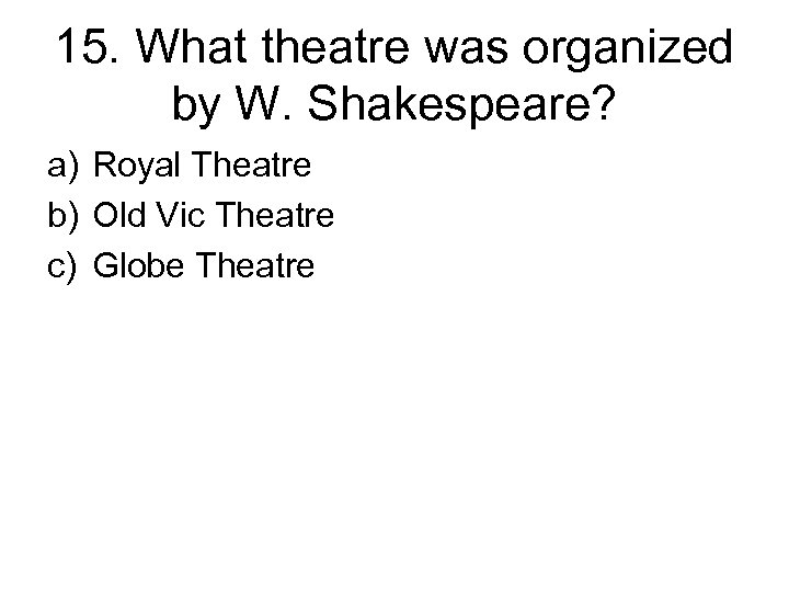 15. What theatre was organized by W. Shakespeare? a) Royal Theatre b) Old Vic