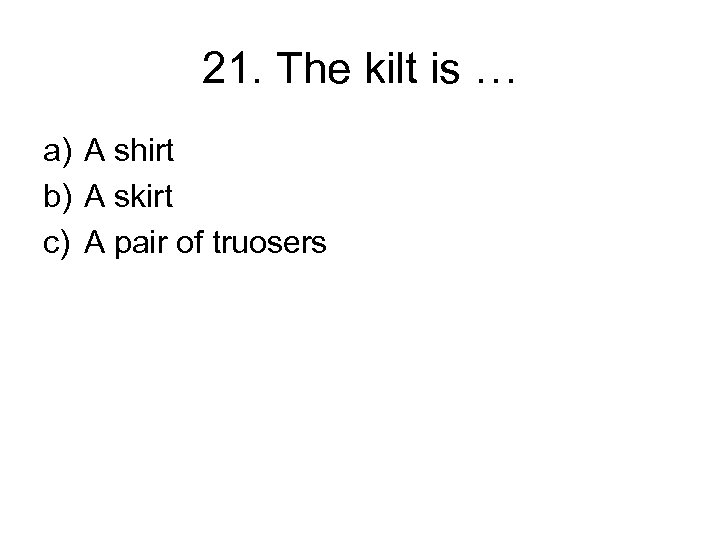 21. The kilt is … a) A shirt b) A skirt c) A pair