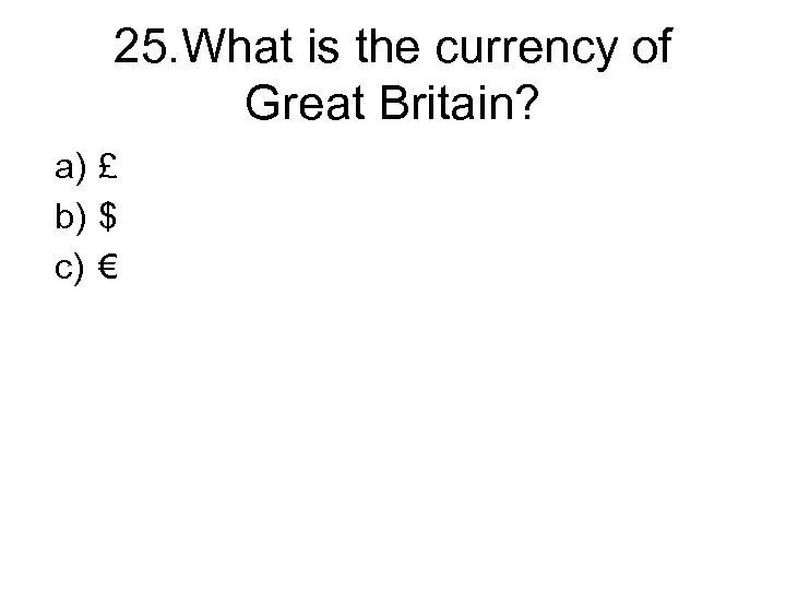 25. What is the currency of Great Britain? a) £ b) $ c) €