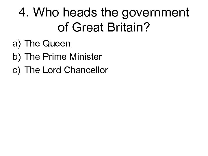 4. Who heads the government of Great Britain? a) The Queen b) The Prime