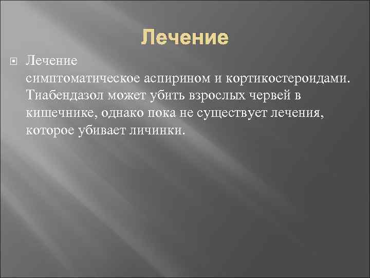 Лечение симптоматическое аспирином и кортикостероидами. Тиабендазол может убить взрослых червей в кишечнике, однако пока