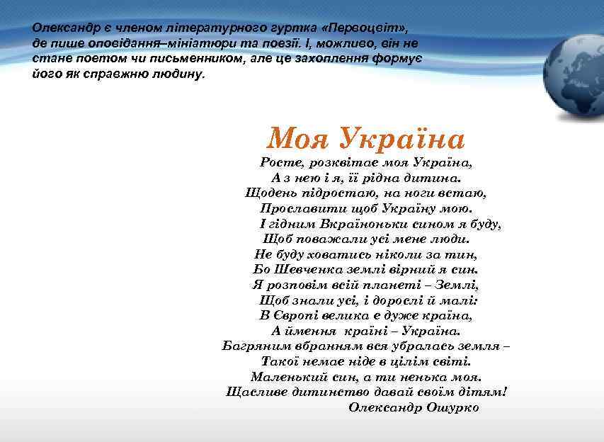 Олександр є членом літературного гуртка «Первоцвіт» , де пише оповідання–мініатюри та поезії. І, можливо,