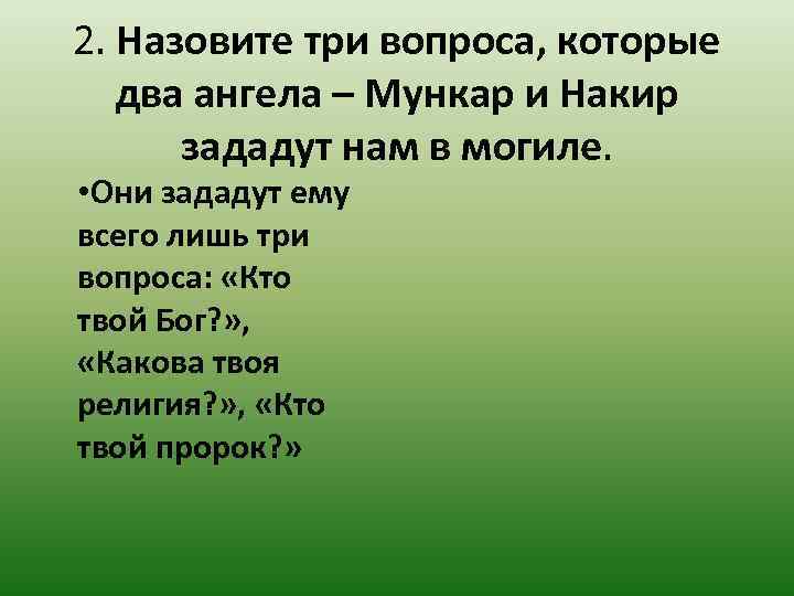 2. Назовите три вопроса, которые два ангела – Мункар и Накир зададут нам в