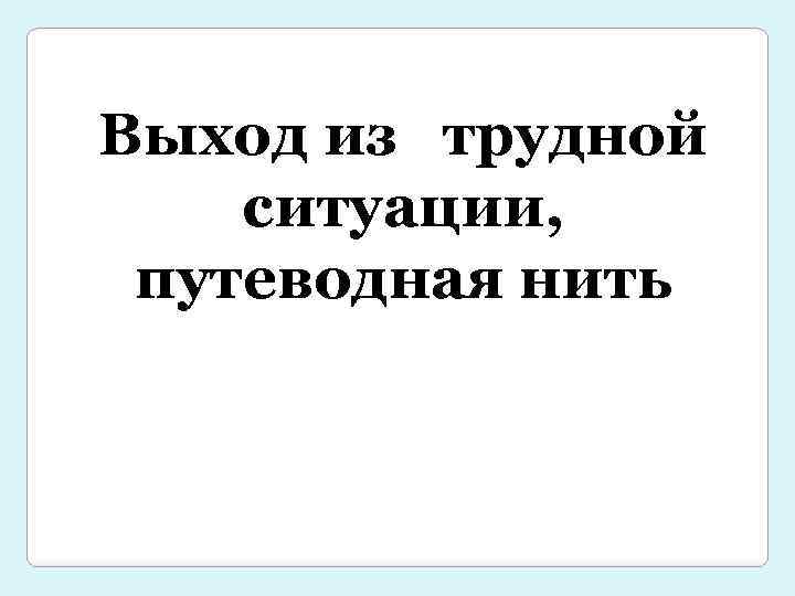 Выход из трудной ситуации, путеводная нить 