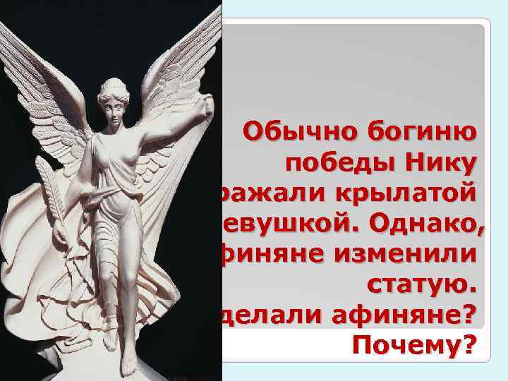 Обычно богиню победы Нику изображали крылатой девушкой. Однако, афиняне изменили статую. Что сделали афиняне?