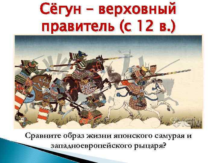 Сёгун – верховный правитель (с 12 в. ) Сравните образ жизни японского самурая и