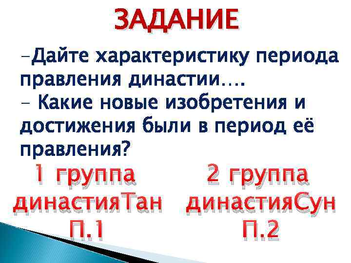 ЗАДАНИЕ -Дайте характеристику периода правления династии…. - Какие новые изобретения и достижения были в