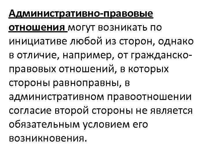 Административно-правовые отношения могут возникать по инициативе любой из сторон, однако в отличие, например, от