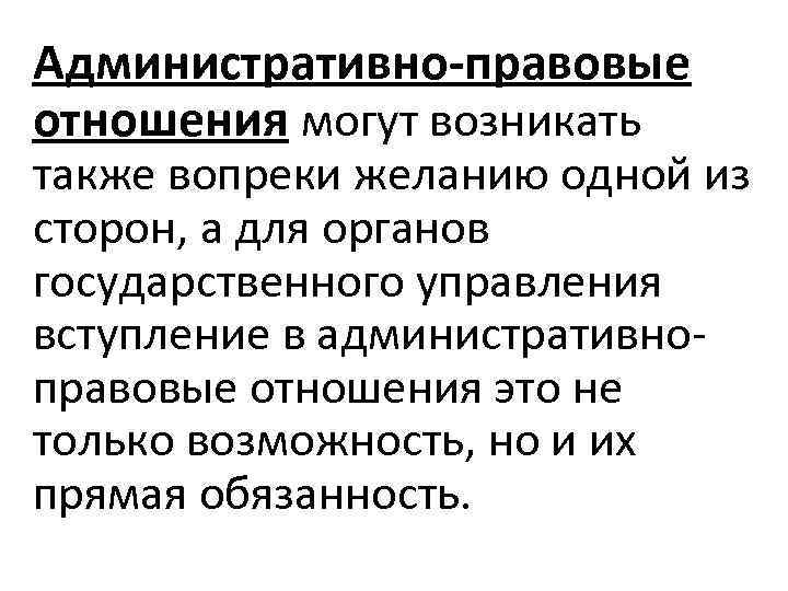 Административно-правовые отношения могут возникать также вопреки желанию одной из сторон, а для органов государственного