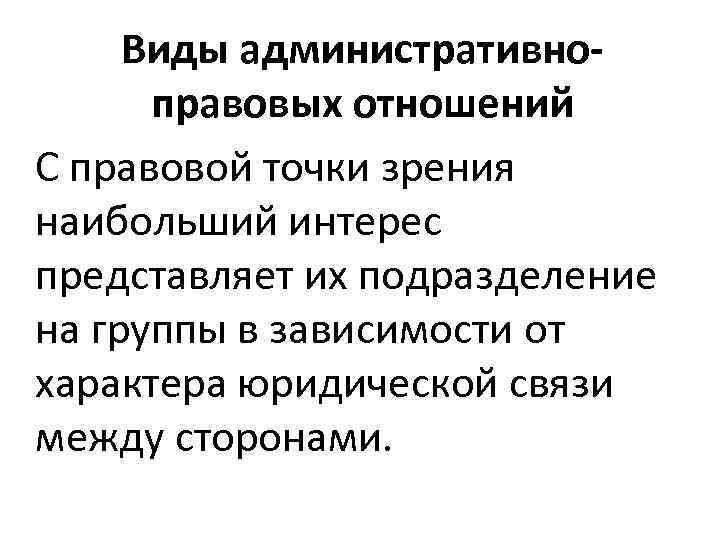 Виды административноправовых отношений С правовой точки зрения наибольший интерес представляет их подразделение на группы