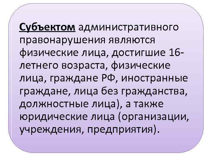 Субъектом административного правонарушения являются физические лица, достигшие 16 летнего возраста, физические лица, граждане РФ,