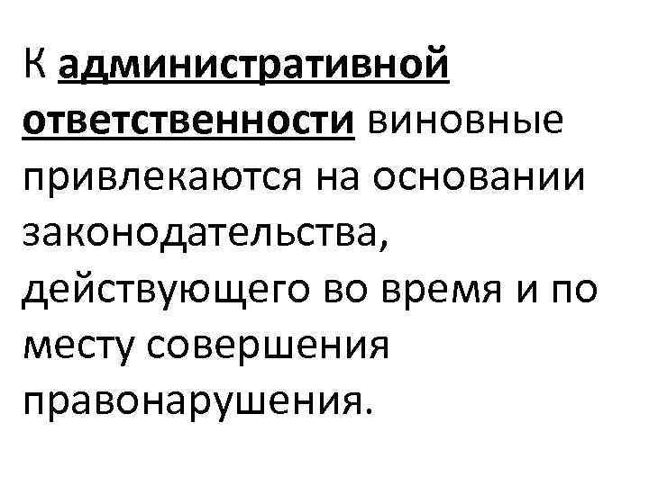 К административной ответственности виновные привлекаются на основании законодательства, действующего во время и по месту