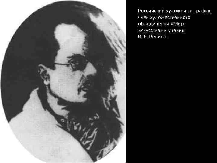 Российский художник и график, член художественного объединения «Мир искусства» и ученик И. Е. Репина.