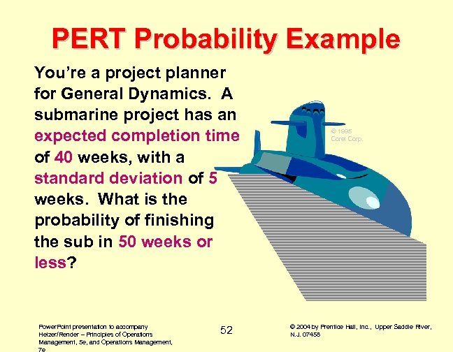 PERT Probability Example You’re a project planner for General Dynamics. A submarine project has