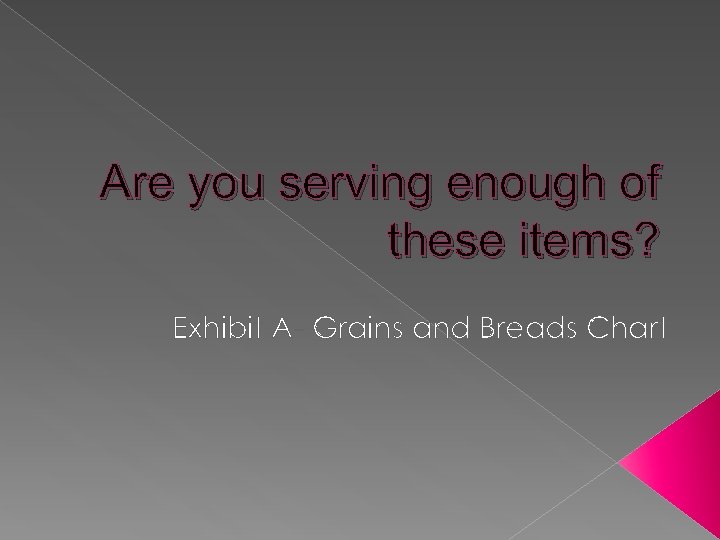 Are you serving enough of these items? Exhibit A- Grains and Breads Chart 