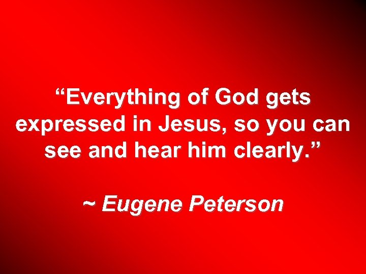 “Everything of God gets expressed in Jesus, so you can see and hear him