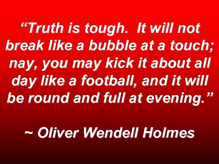 “Truth is tough. It will not break like a bubble at a touch; nay,