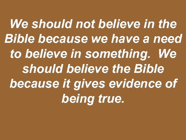 We should not believe in the Bible because we have a need to believe