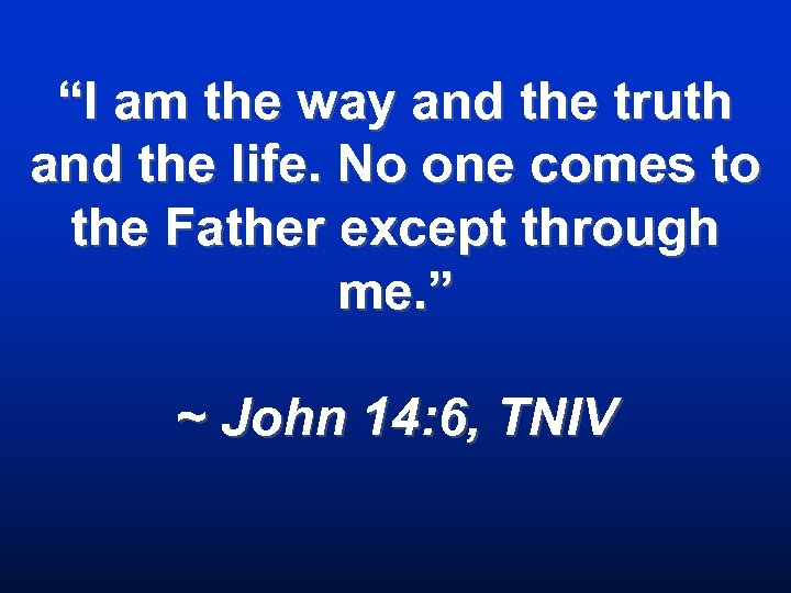 “I am the way and the truth and the life. No one comes to