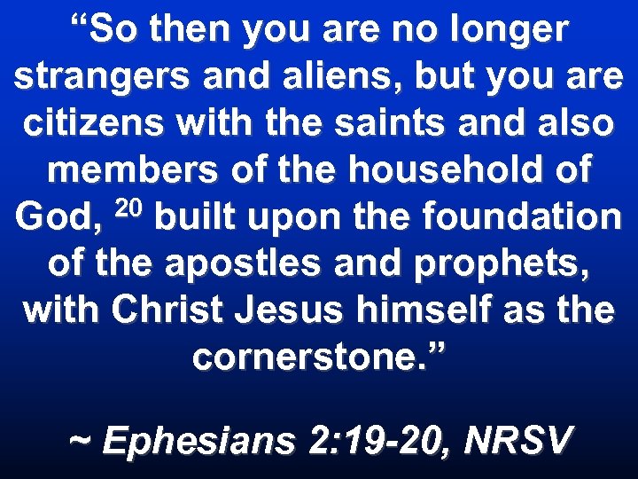 “So then you are no longer strangers and aliens, but you are citizens with