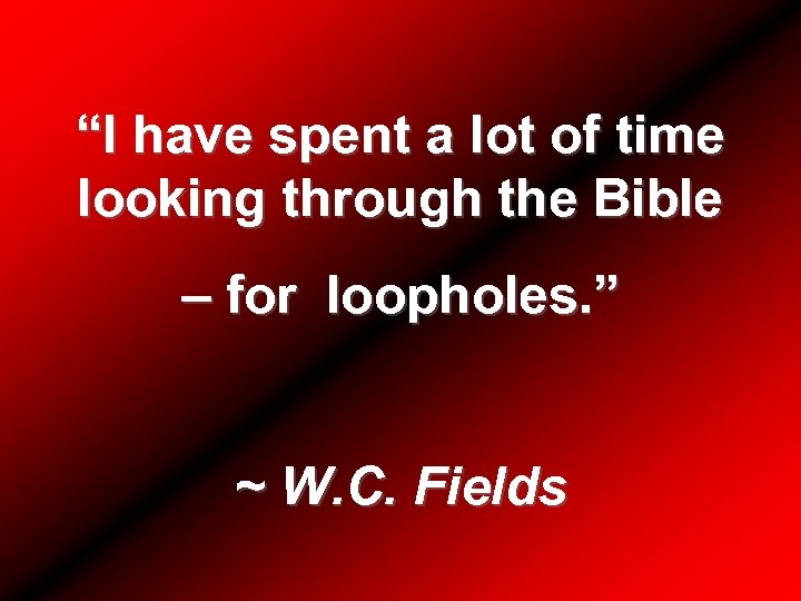 “I have spent a lot of time looking through the Bible – for loopholes.