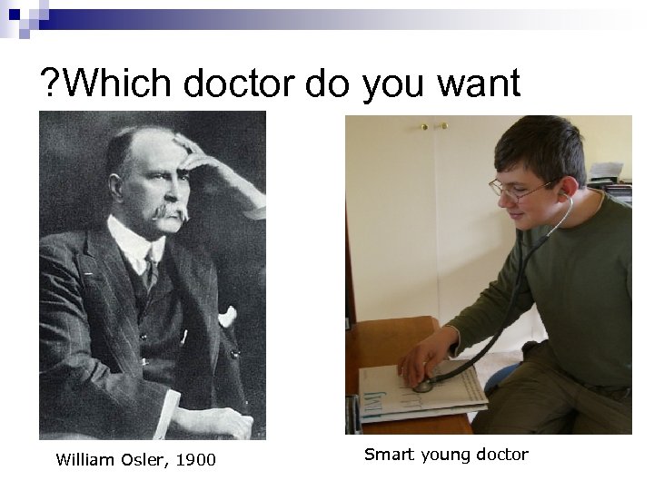 ? Which doctor do you want William Osler, 1900 Smart young doctor 