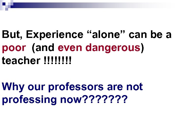 But, Experience “alone” can be a poor (and even dangerous) teacher !!!! Why our