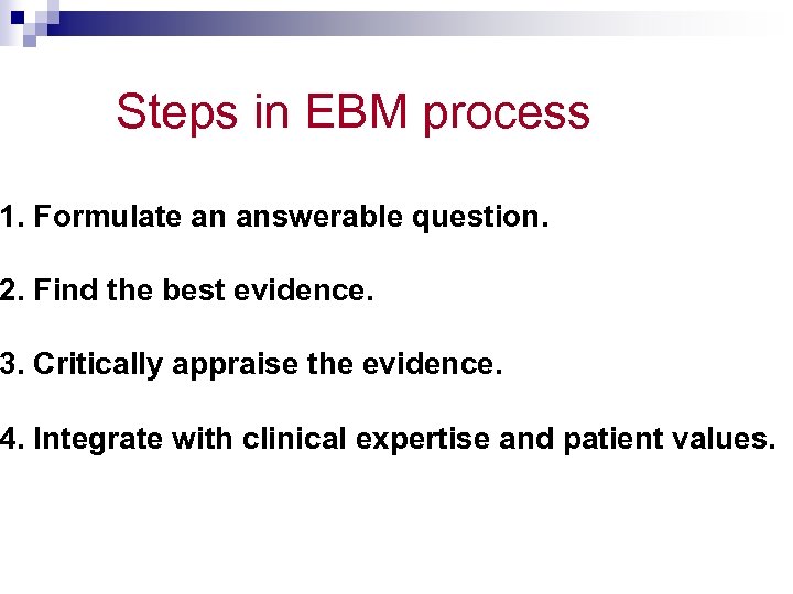 Steps in EBM process 1. Formulate an answerable question. 2. Find the best evidence.