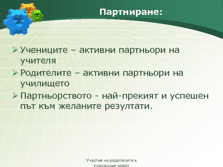 Партниране: Ø Учениците – активни партньори на учителя Ø Родителите – активни партньори на