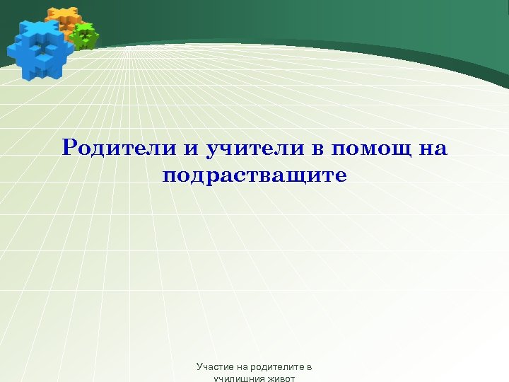 Родители и учители в помощ на подрастващите Участие на родителите в 