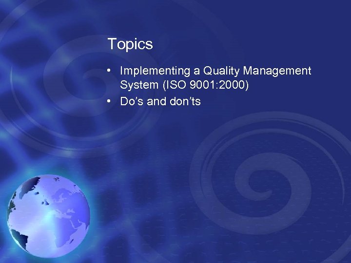 Topics • Implementing a Quality Management System (ISO 9001: 2000) • Do’s and don’ts