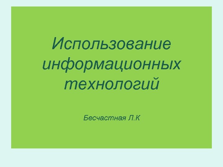 Использование информационных технологий Бесчастная Л. К 