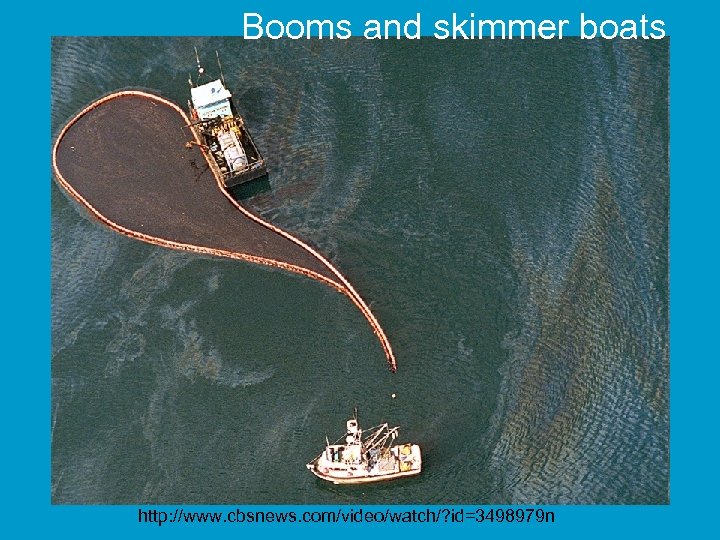 Booms and skimmer boats http: //www. cbsnews. com/video/watch/? id=3498979 n 