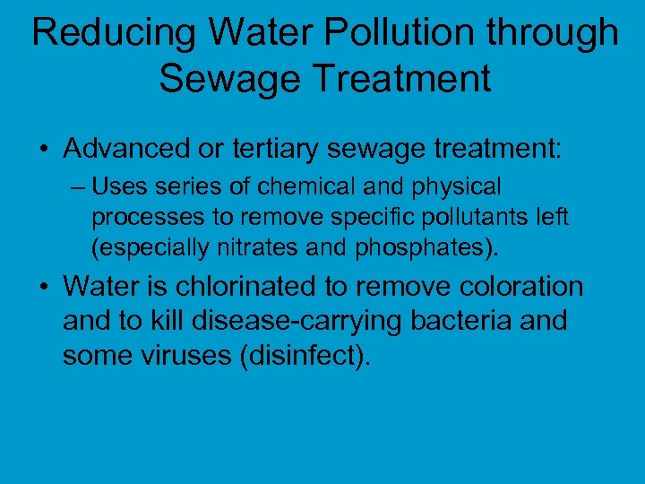 Reducing Water Pollution through Sewage Treatment • Advanced or tertiary sewage treatment: – Uses