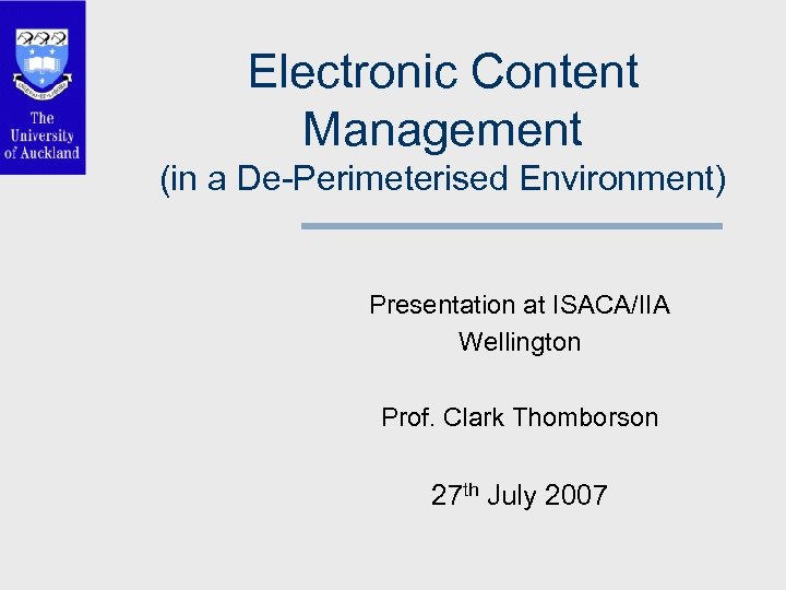 Electronic Content Management (in a De-Perimeterised Environment) Presentation at ISACA/IIA Wellington Prof. Clark Thomborson
