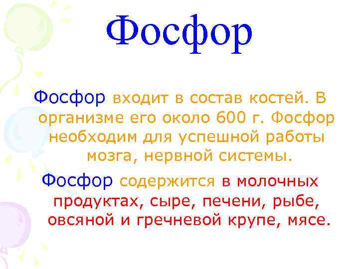 Фосфор входит в состав костей. В организме его около 600 г. Фосфор необходим для
