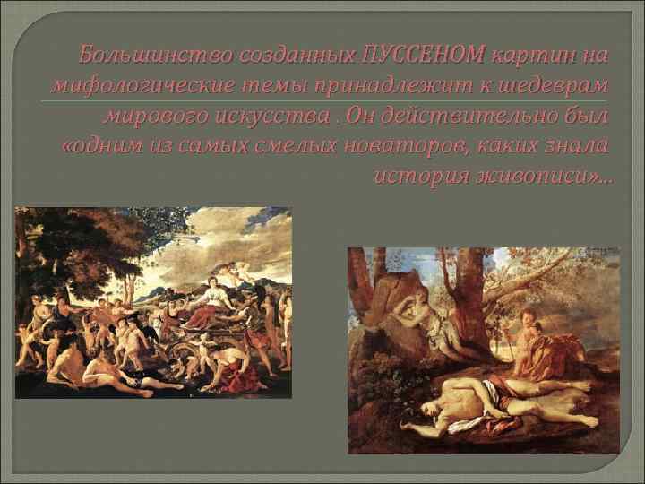 Большинство созданных ПУССЕНОМ картин на мифологические темы принадлежит к шедеврам мирового искусства. Он действительно