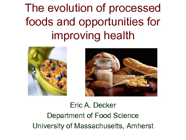 The evolution of processed foods and opportunities for improving health Eric A. Decker Department