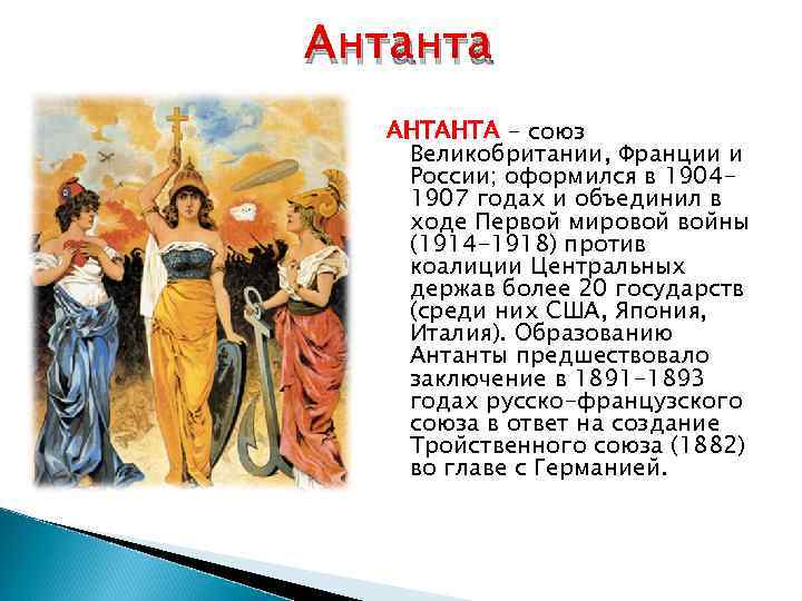 Антанта АНТАНТА - союз Великобритании, Франции и России; оформился в 19041907 годах и объединил