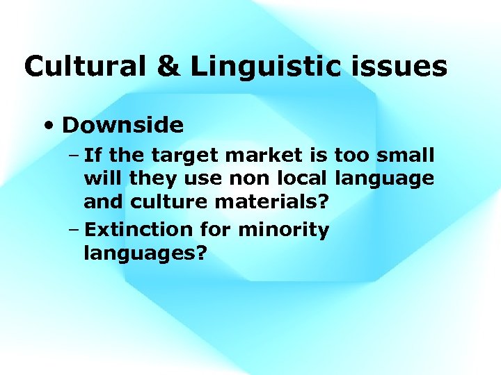 Cultural & Linguistic issues • Downside – If the target market is too small