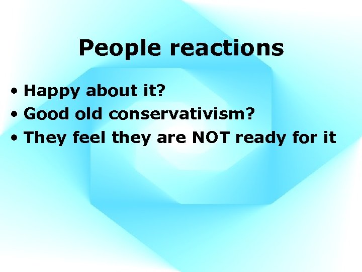 People reactions • Happy about it? • Good old conservativism? • They feel they