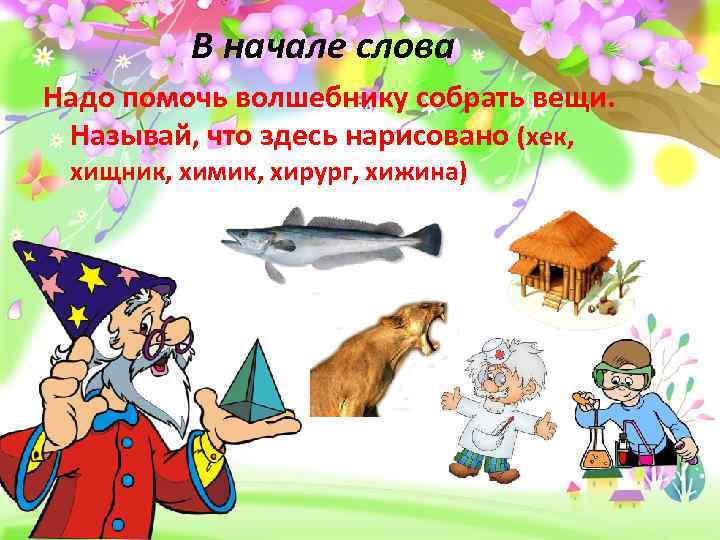 В начале слова Надо помочь волшебнику собрать вещи. Называй, что здесь нарисовано (хек, хищник,