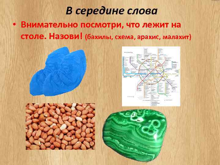 В середине слова • Внимательно посмотри, что лежит на столе. Назови! (бахилы, схема, арахис,