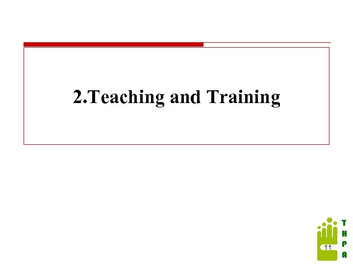 2. Teaching and Training 11 T H P A 